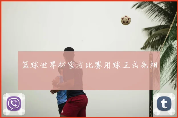 篮球世界杯官方比赛用球正式亮相