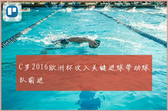 C罗2016欧洲杯攻入关键进球带动球队前进
