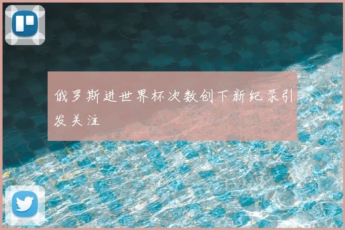 俄罗斯进世界杯次数创下新纪录引发关注