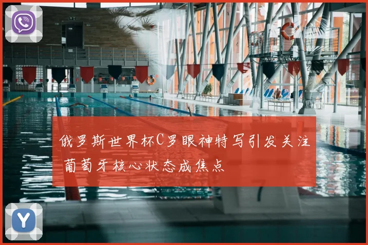 俄罗斯世界杯C罗眼神特写引发关注 葡萄牙核心状态成焦点