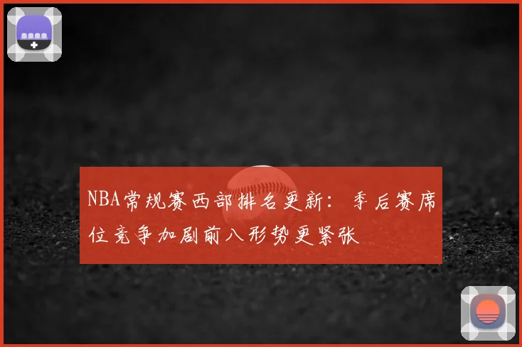 NBA常规赛西部排名更新：季后赛席位竞争加剧前八形势更紧张