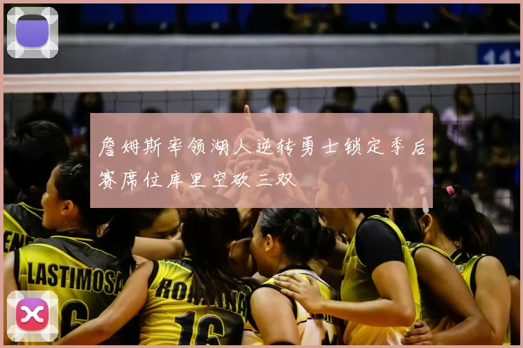 詹姆斯率领湖人逆转勇士锁定季后赛席位库里空砍三双