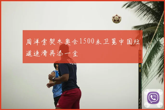 周洋索契冬奥会1500米卫冕中国短道速滑再添一金