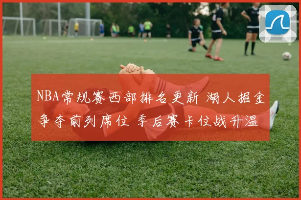 NBA常规赛西部排名更新 湖人掘金争夺前列席位 季后赛卡位战升温