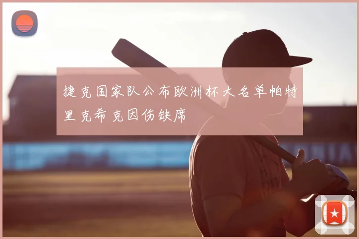 捷克国家队公布欧洲杯大名单帕特里克希克因伤缺席