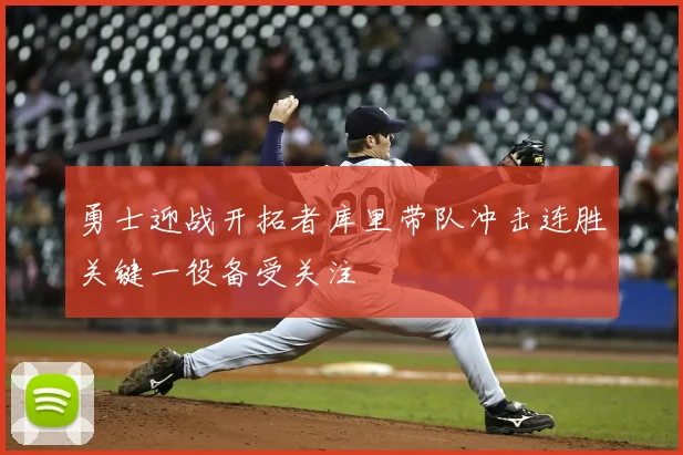勇士迎战开拓者库里带队冲击连胜关键一役备受关注