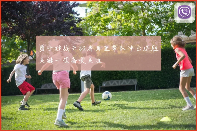 勇士迎战开拓者库里带队冲击连胜关键一役备受关注