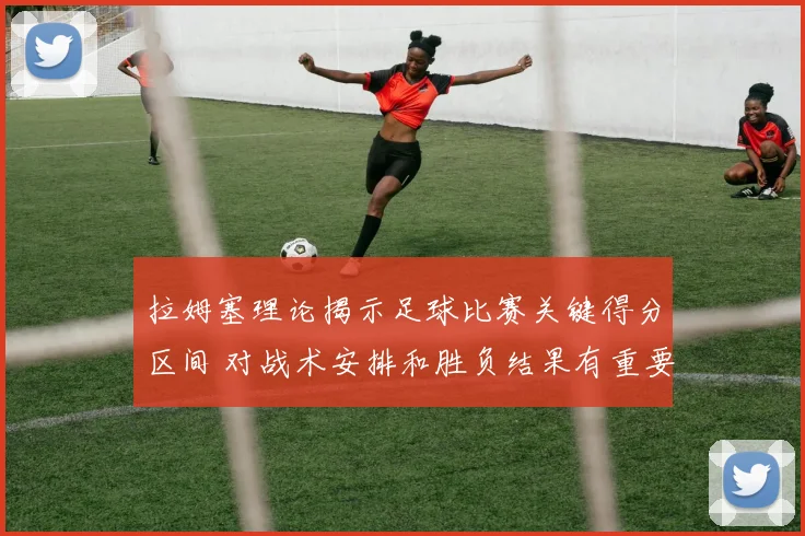 拉姆塞理论揭示足球比赛关键得分区间 对战术安排和胜负结果有重要影响