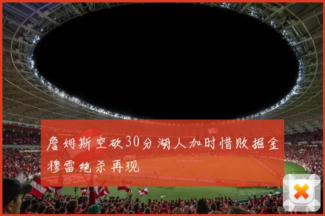 詹姆斯空砍30分湖人加时惜败掘金穆雷绝杀再现