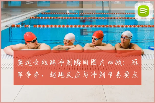 奥运会短跑冲刺瞬间图片回顾：冠军争夺、起跑反应与冲刺节奏要点解读