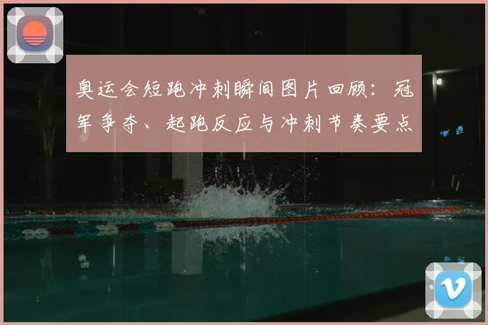 奥运会短跑冲刺瞬间图片回顾：冠军争夺、起跑反应与冲刺节奏要点解读