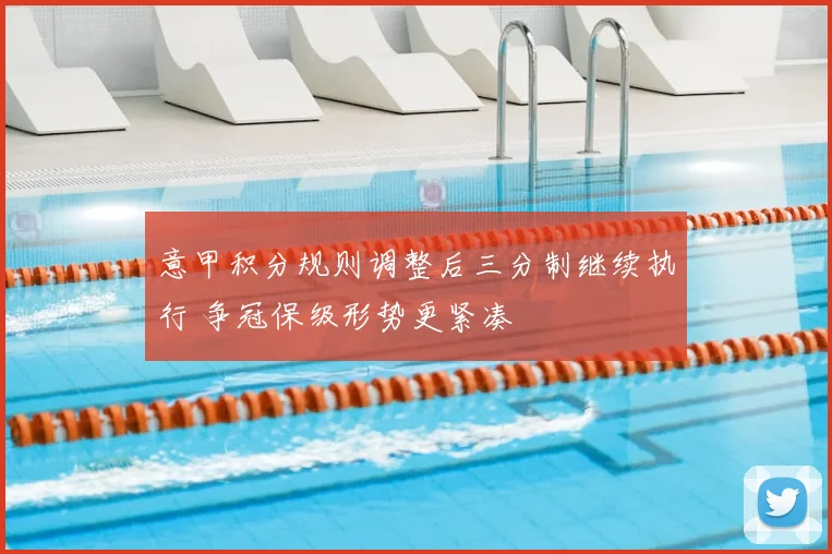 意甲积分规则调整后三分制继续执行 争冠保级形势更紧凑