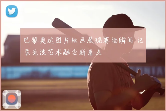 巴黎奥运图片绘画展现赛场瞬间 记录竞技艺术融合新看点