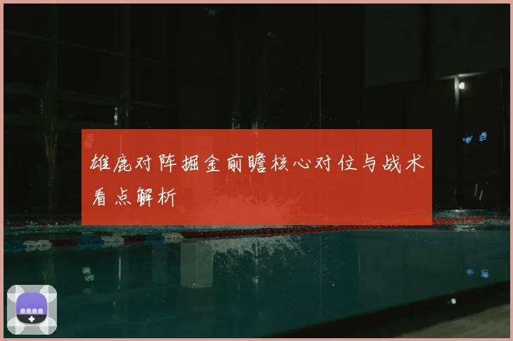 雄鹿对阵掘金前瞻核心对位与战术看点解析