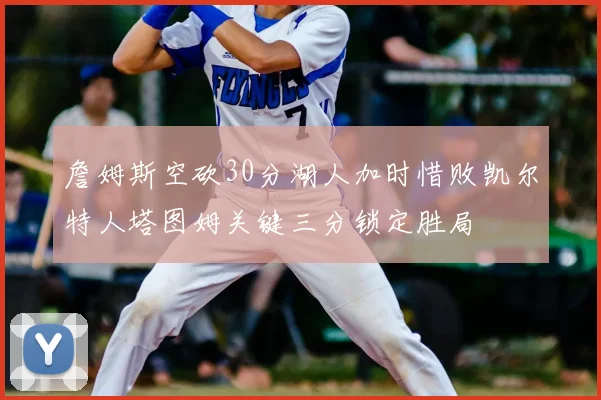 詹姆斯空砍30分湖人加时惜败凯尔特人塔图姆关键三分锁定胜局