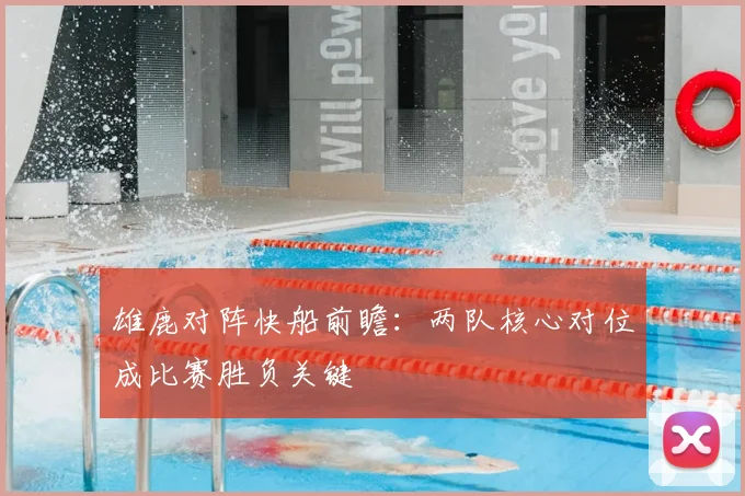 雄鹿对阵快船前瞻：两队核心对位成比赛胜负关键