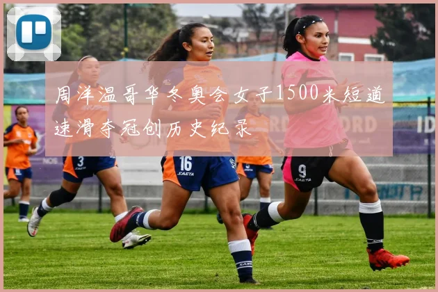 周洋温哥华冬奥会女子1500米短道速滑夺冠创历史纪录