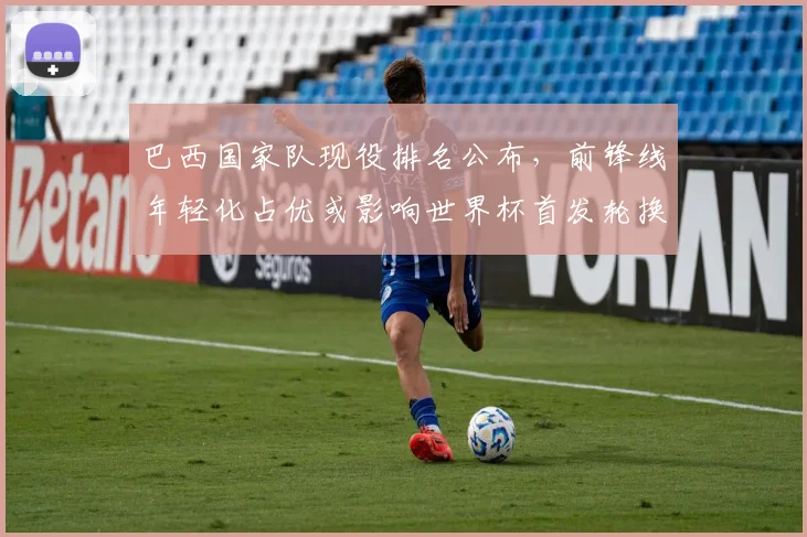 巴西国家队现役排名公布，前锋线年轻化占优或影响世界杯首发轮换