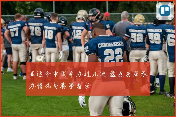 亚运会中国举办过几次 盘点历届承办情况与赛事看点