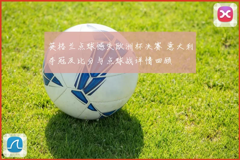 英格兰点球憾失欧洲杯决赛 意大利夺冠及比分与点球战详情回顾
