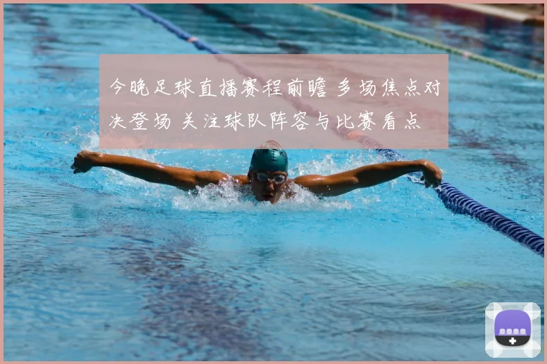 今晚足球直播赛程前瞻 多场焦点对决登场 关注球队阵容与比赛看点