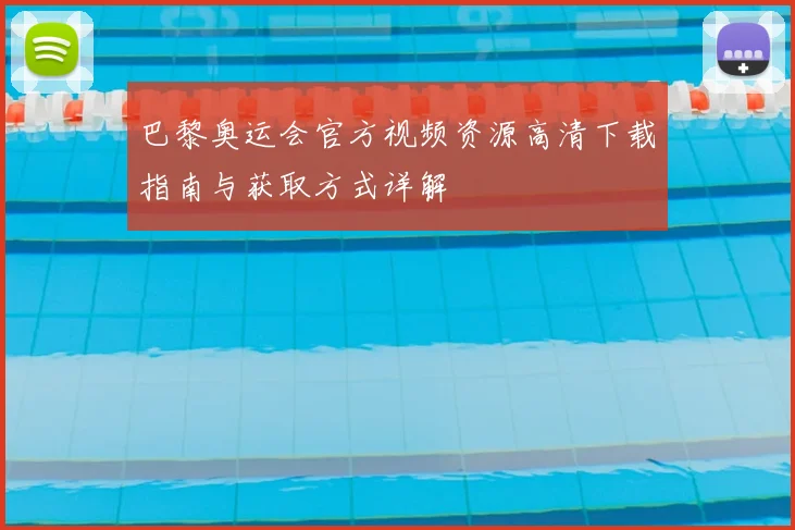 巴黎奥运会官方视频资源高清下载指南与获取方式详解