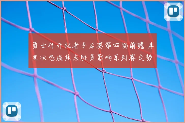 勇士对开拓者季后赛第四场前瞻 库里状态成焦点胜负影响系列赛走势