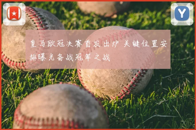 皇马欧冠决赛首发出炉 关键位置安排曝光备战冠军之战