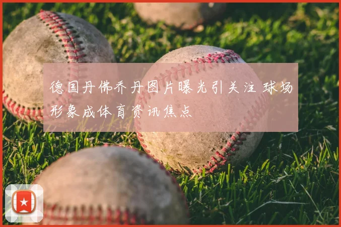 德国丹佛乔丹图片曝光引关注 球场形象成体育资讯焦点