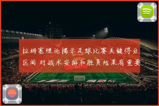 拉姆塞理论揭示足球比赛关键得分区间 对战术安排和胜负结果有重要影响