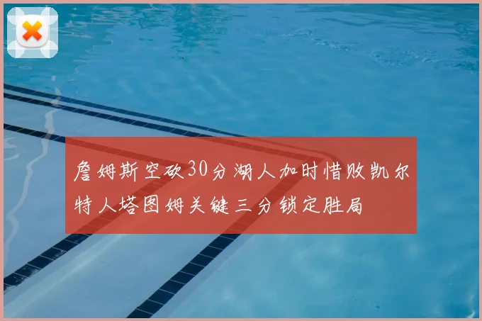 詹姆斯空砍30分湖人加时惜败凯尔特人塔图姆关键三分锁定胜局